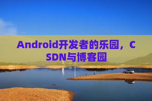 Android开发者的乐园，CSDN与博客园