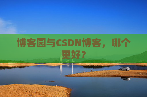 博客园与CSDN博客，哪个更好？